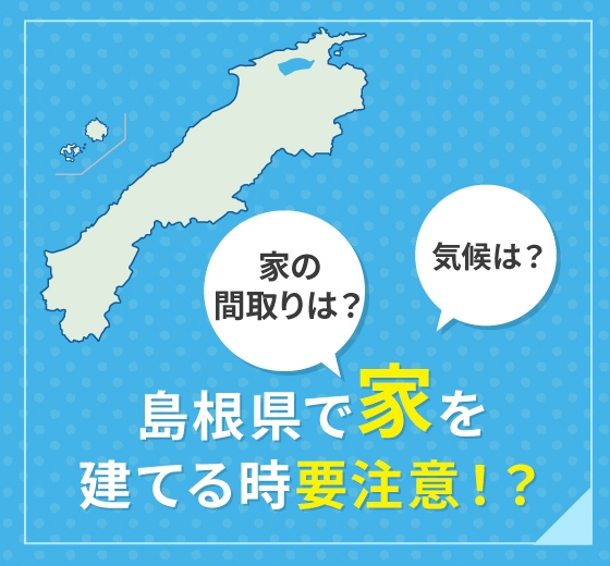 家の間取りは？気候は？島根県で家を建てる時要注意！？